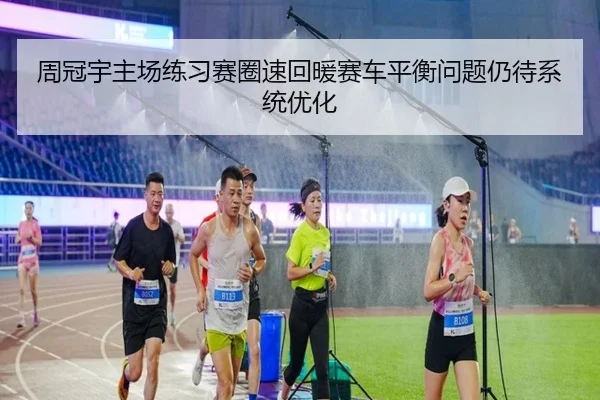 周冠宇主场练习赛圈速回暖赛车平衡问题仍待系统优化